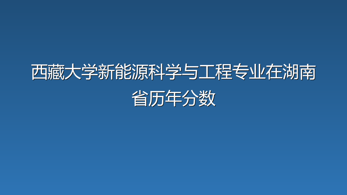 西藏大学新能源科学与工程专业在湖南省历年分数