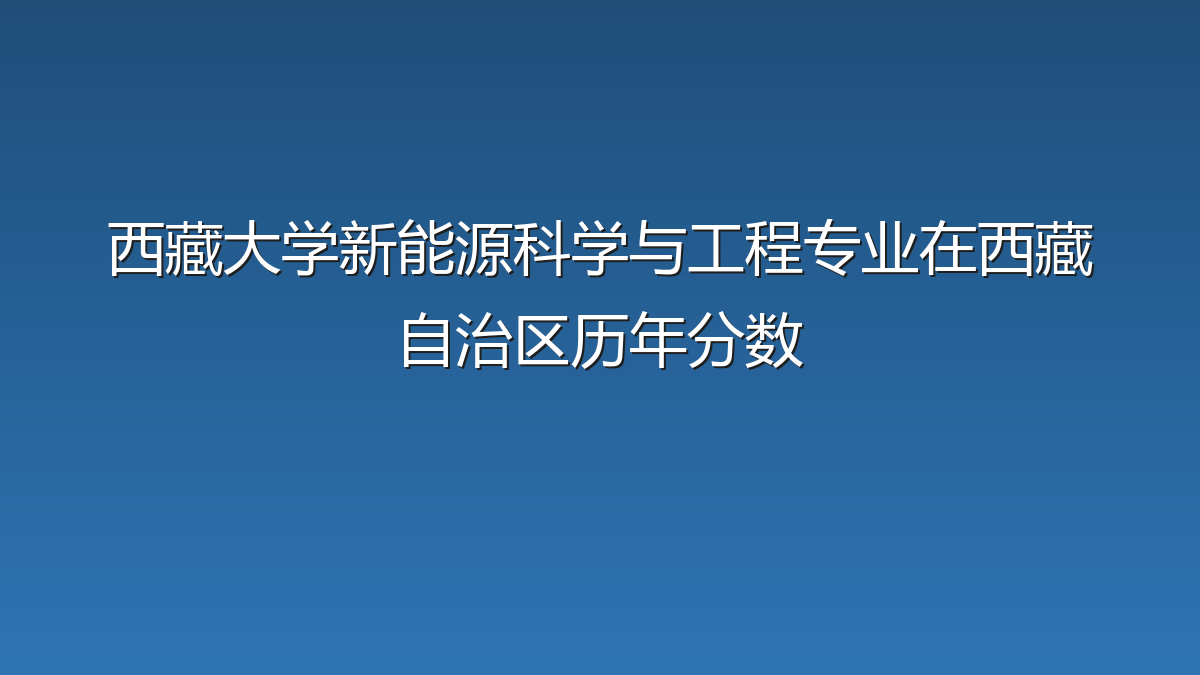 西藏大学新能源科学与工程专业在西藏自治区历年分数