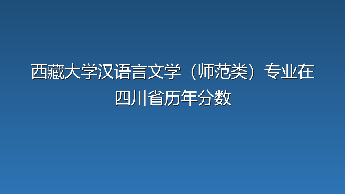 西藏大学汉语言文学（师范类）专业在四川省历年分数