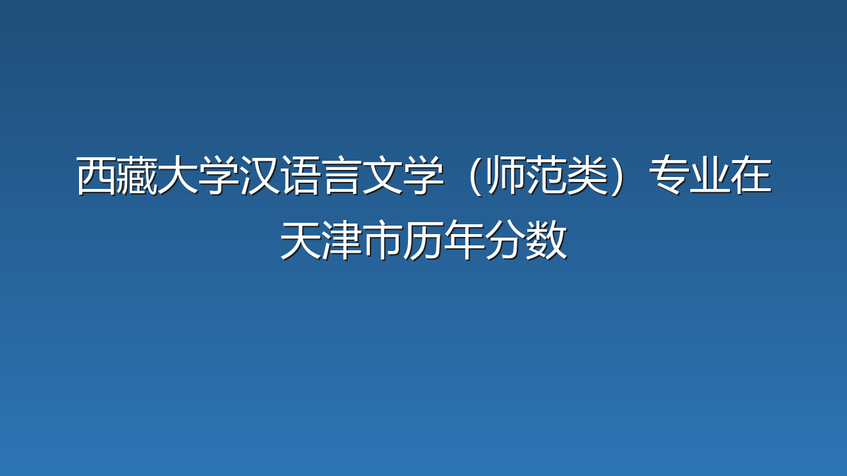 西藏大学汉语言文学（师范类）专业在天津市历年分数