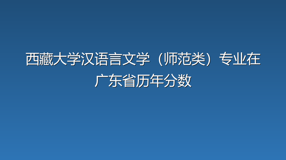 西藏大学汉语言文学（师范类）专业在广东省历年分数
