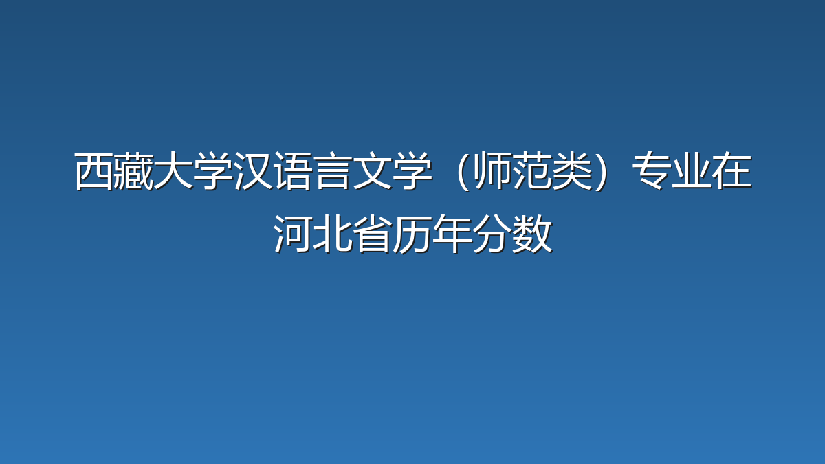 西藏大学汉语言文学（师范类）专业在河北省历年分数