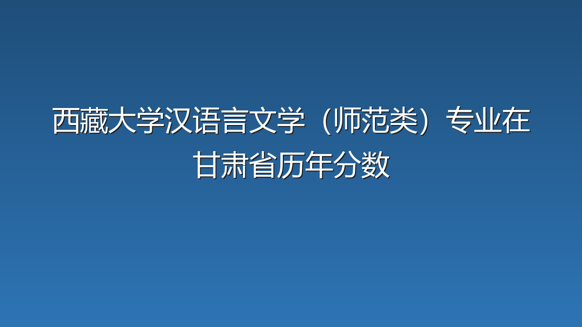 西藏大学汉语言文学（师范类）专业在甘肃省历年分数