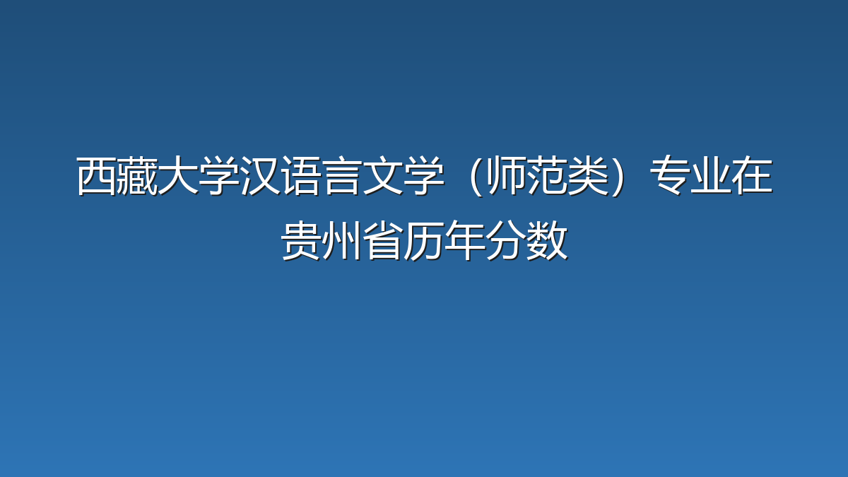 西藏大学汉语言文学（师范类）专业在贵州省历年分数