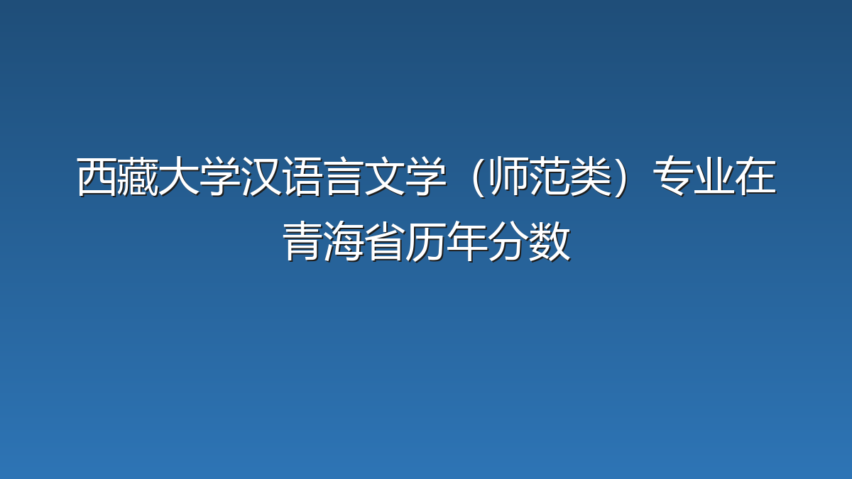 西藏大学汉语言文学（师范类）专业在青海省历年分数