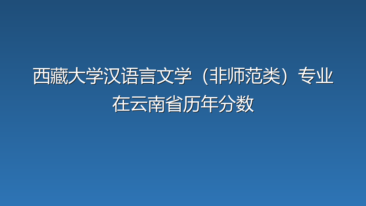 西藏大学汉语言文学（非师范类）专业在云南省历年分数