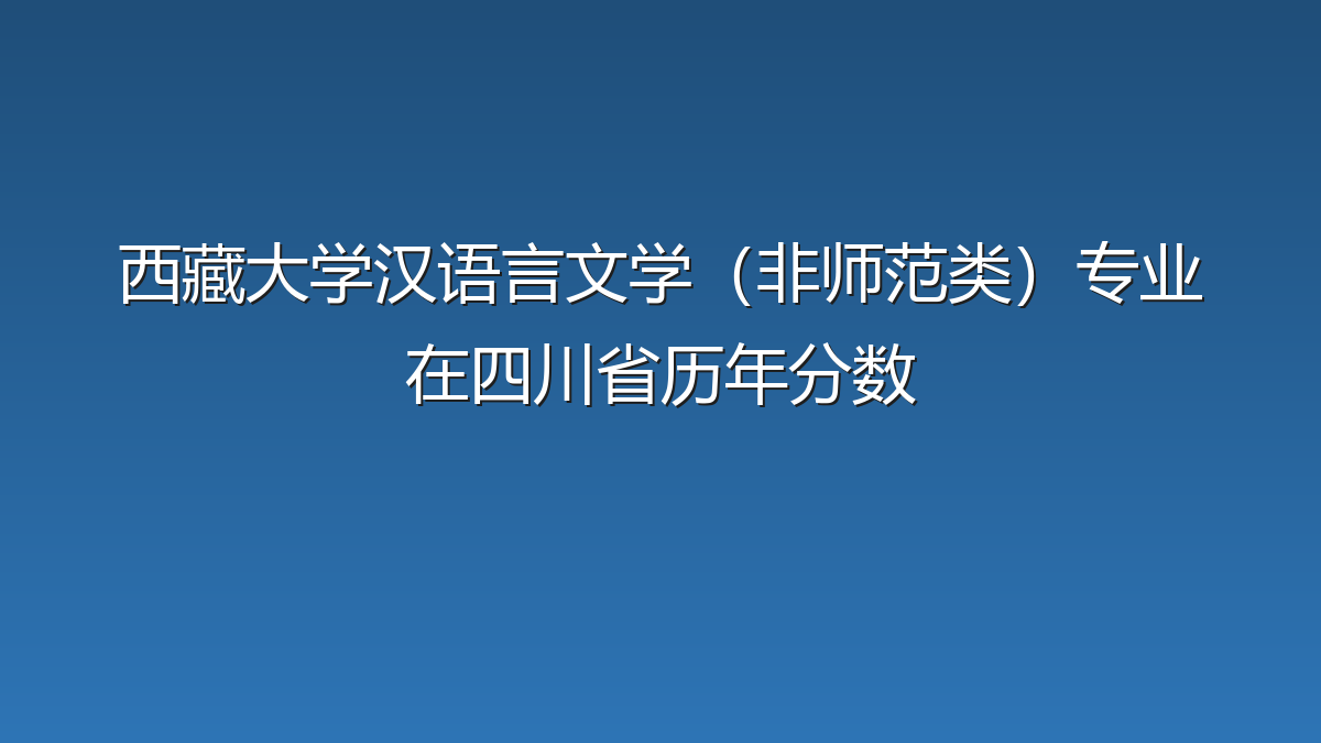 西藏大学汉语言文学（非师范类）专业在四川省历年分数