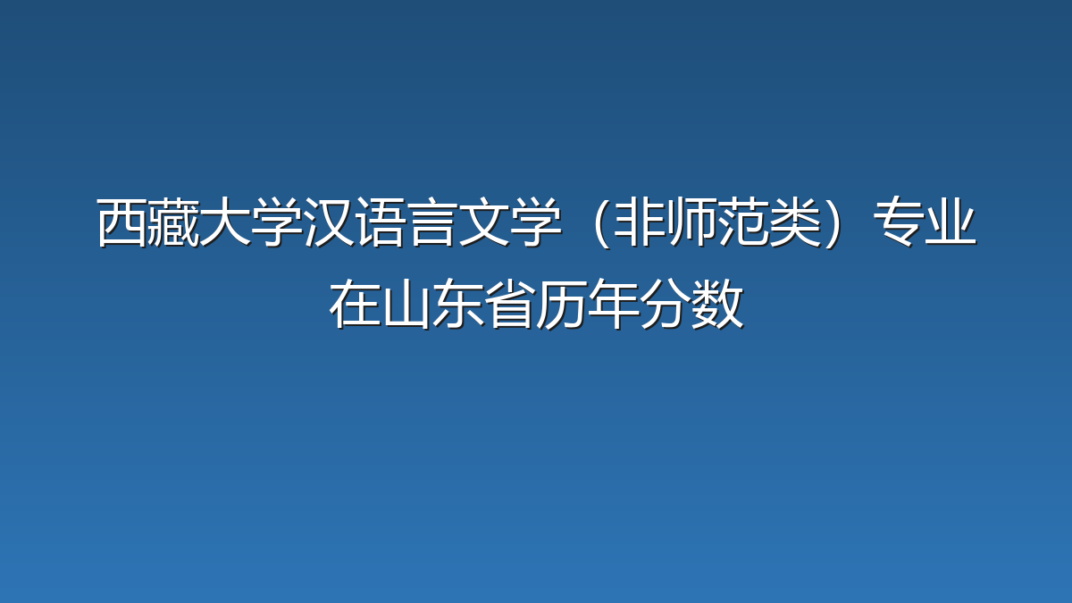 西藏大学汉语言文学（非师范类）专业在山东省历年分数