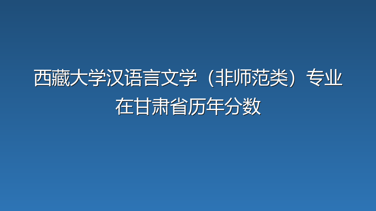 西藏大学汉语言文学（非师范类）专业在甘肃省历年分数