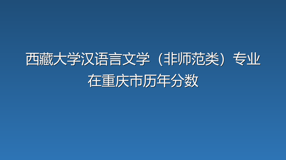 西藏大学汉语言文学（非师范类）专业在重庆市历年分数