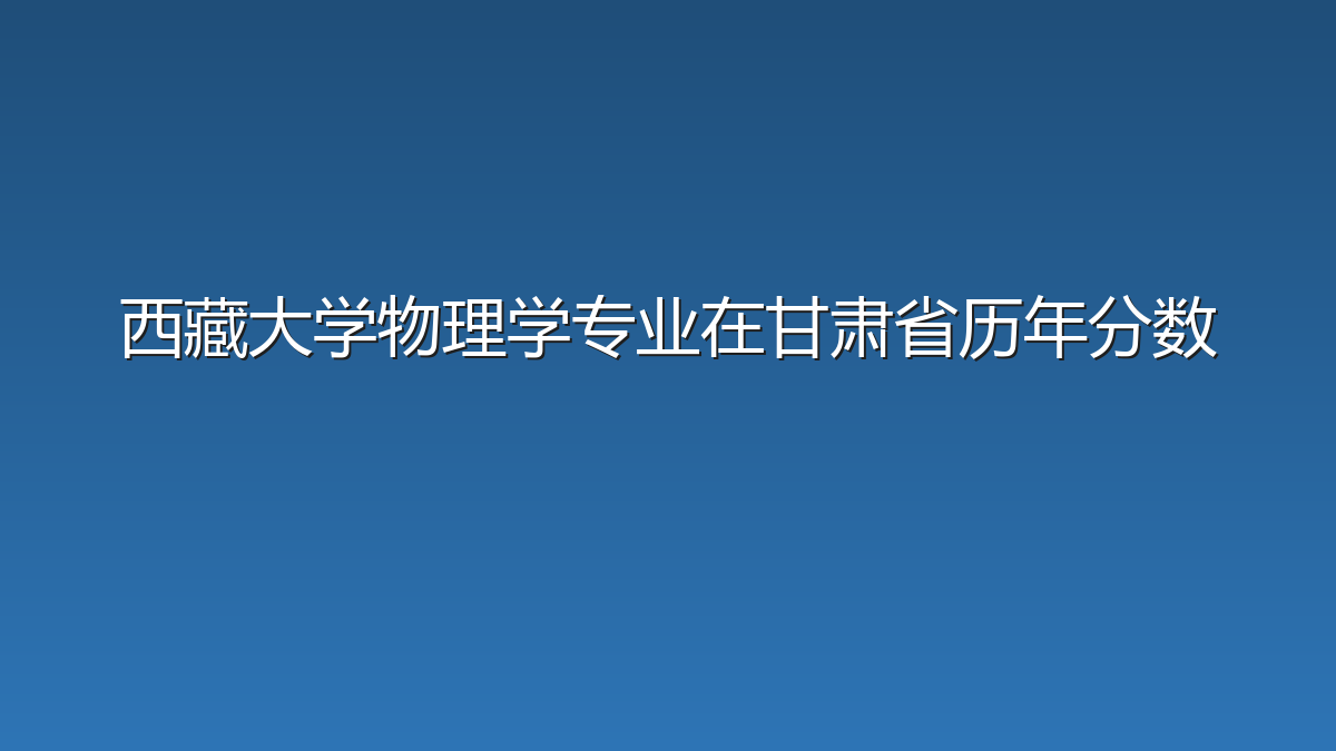 西藏大学物理学专业在甘肃省历年分数