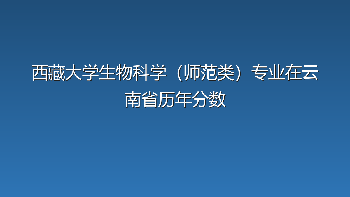 西藏大学生物科学（师范类）专业在云南省历年分数