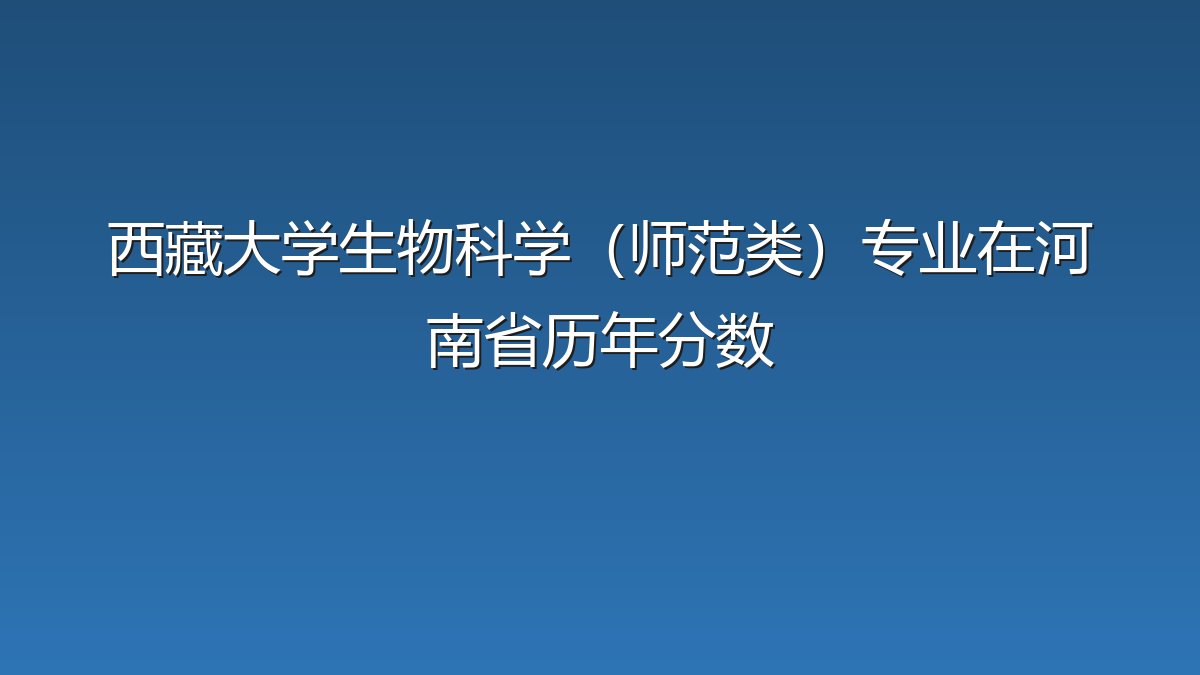 西藏大学生物科学（师范类）专业在河南省历年分数