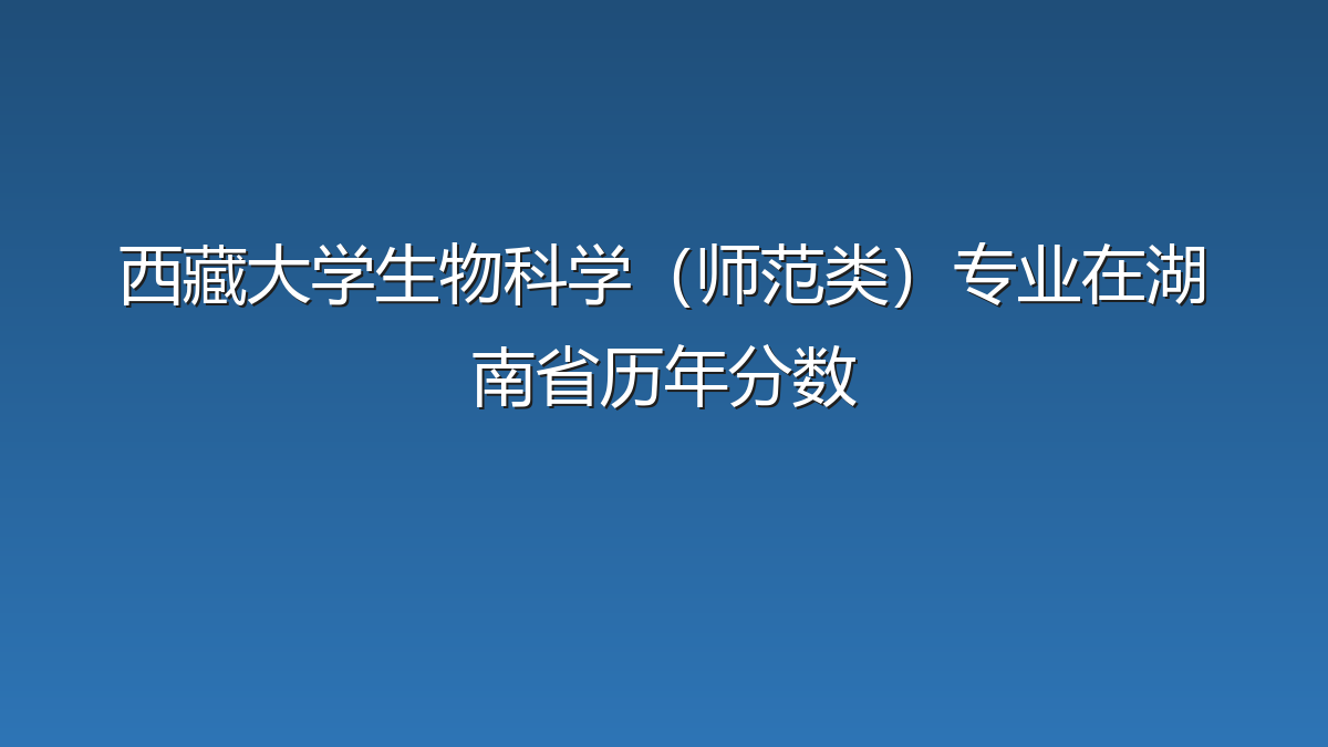 西藏大学生物科学（师范类）专业在湖南省历年分数