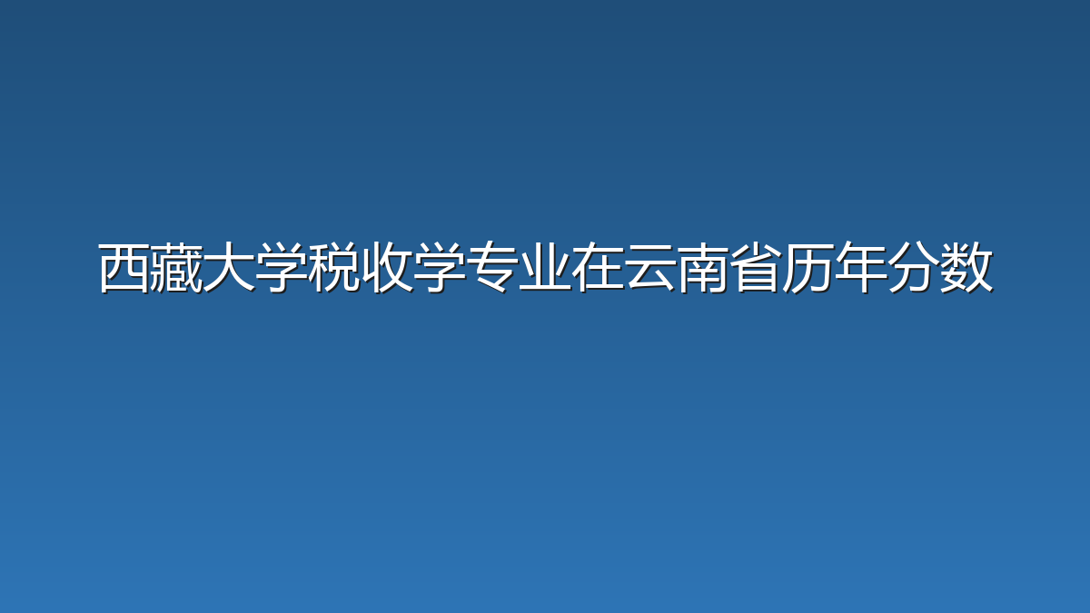西藏大学税收学专业在云南省历年分数
