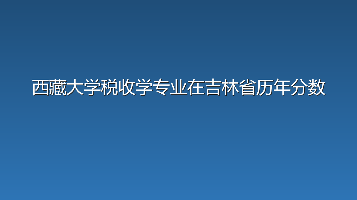 西藏大学税收学专业在吉林省历年分数