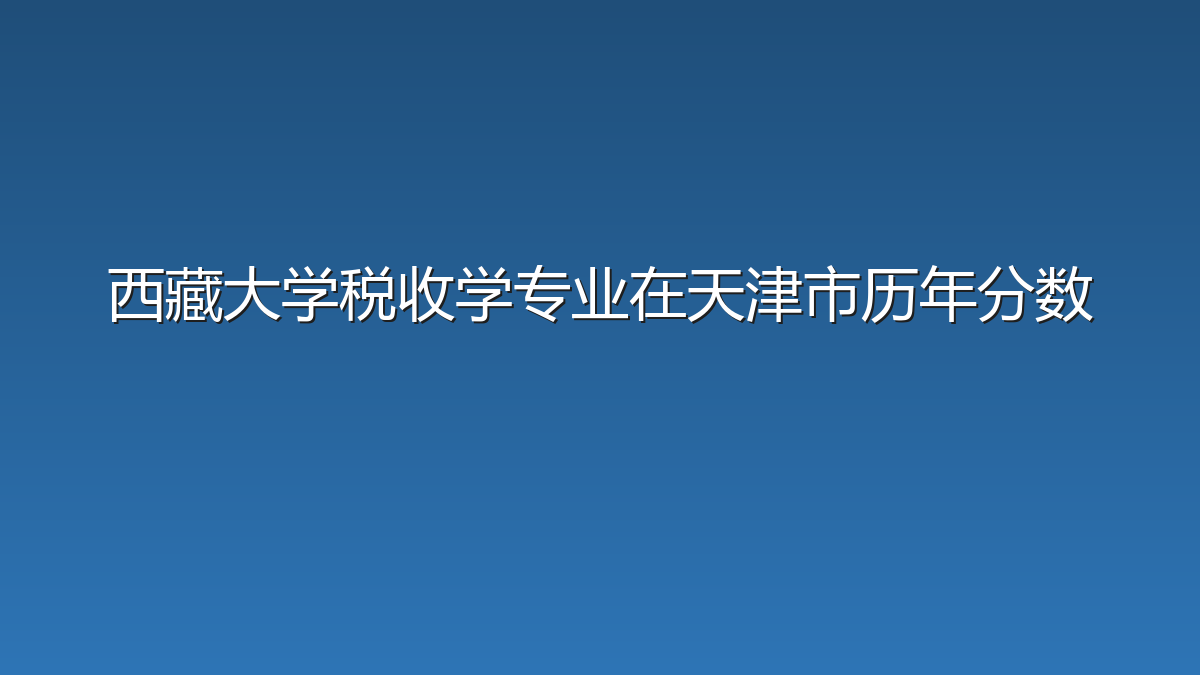 西藏大学税收学专业在天津市历年分数