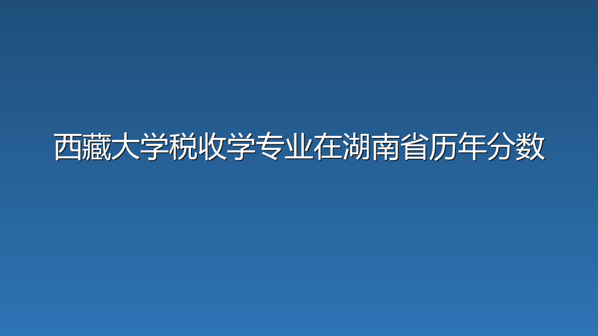 西藏大学税收学专业在湖南省历年分数