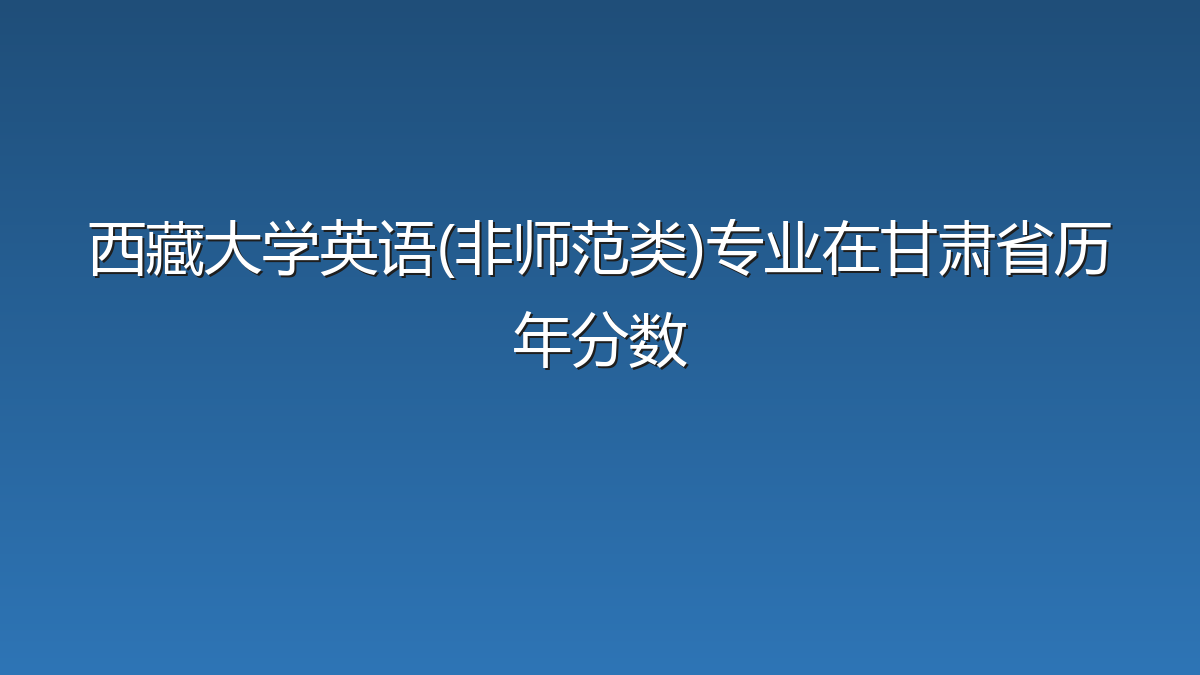 西藏大学英语(非师范类)专业在甘肃省历年分数