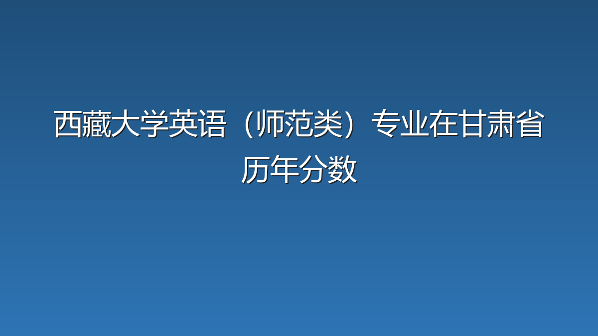西藏大学英语（师范类）专业在甘肃省历年分数