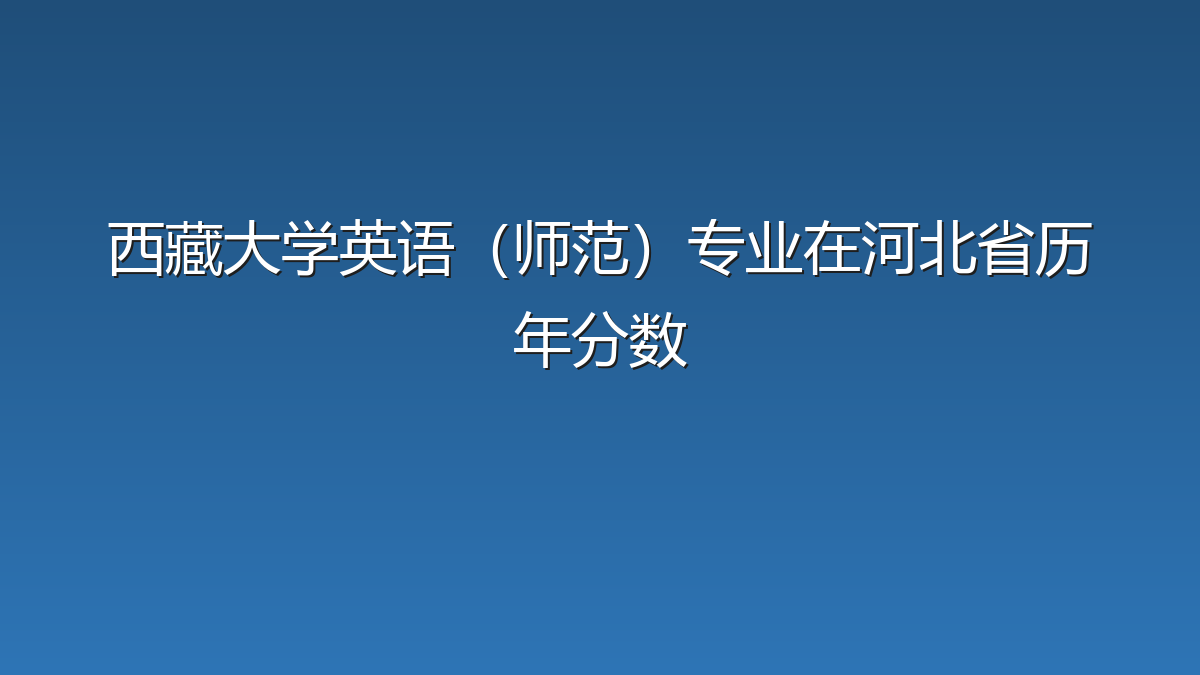 西藏大学英语（师范）专业在河北省历年分数
