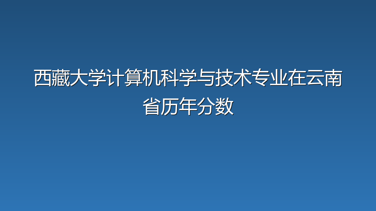西藏大学计算机科学与技术专业在云南省历年分数
