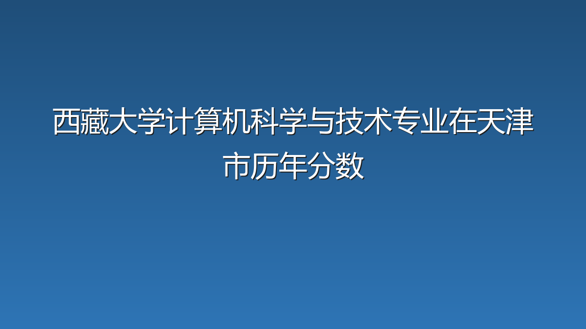 西藏大学计算机科学与技术专业在天津市历年分数