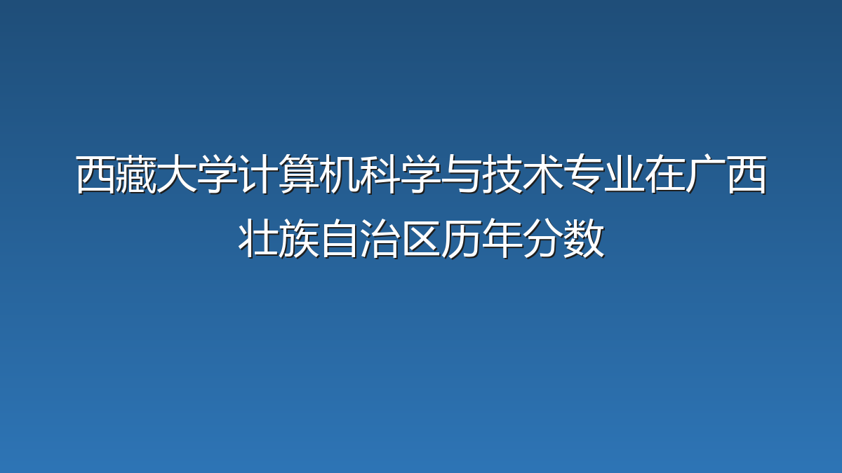 西藏大学计算机科学与技术专业在广西壮族自治区历年分数