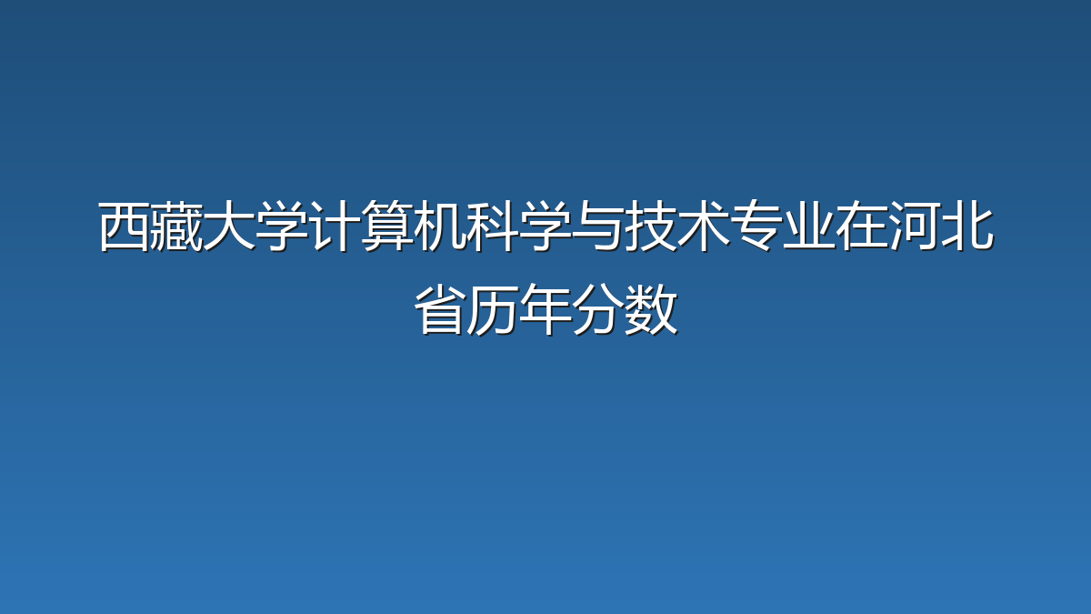 西藏大学计算机科学与技术专业在河北省历年分数