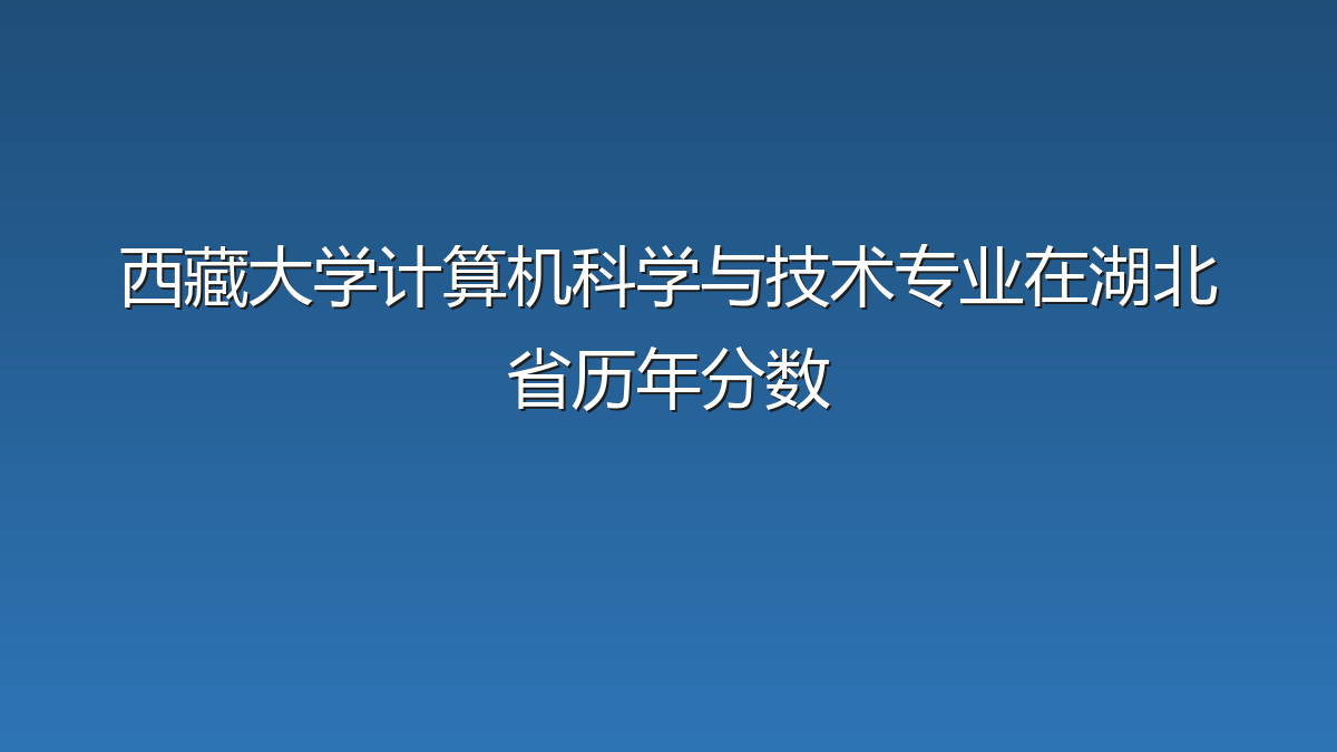 西藏大学计算机科学与技术专业在湖北省历年分数