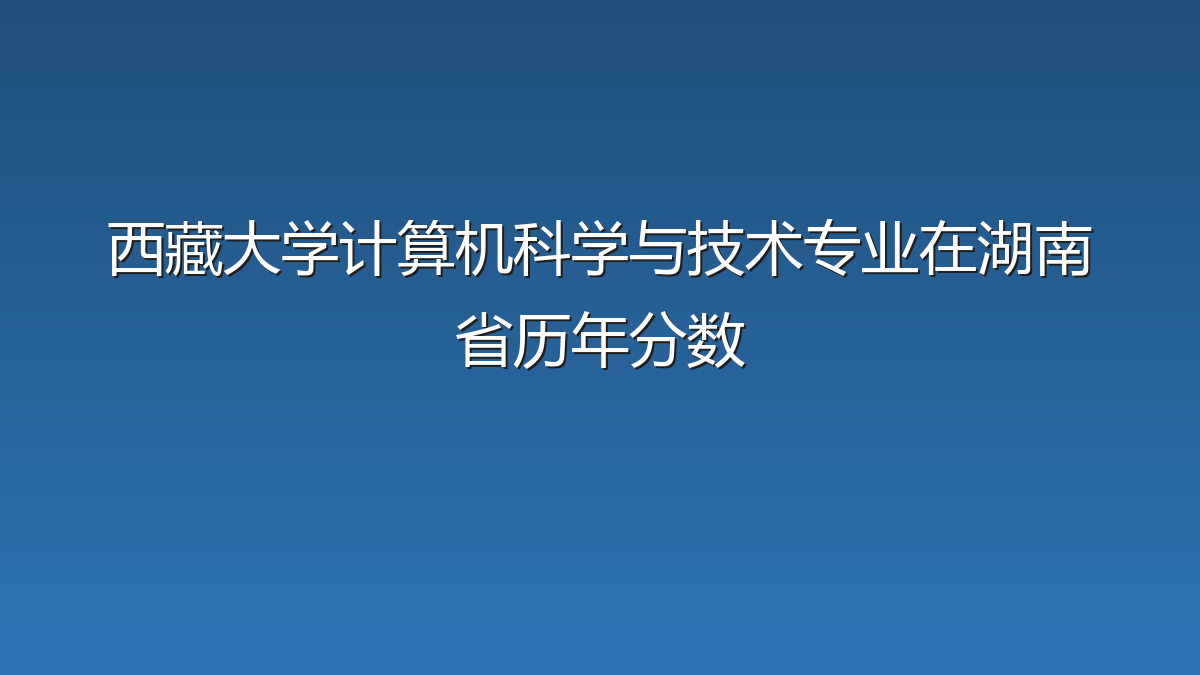 西藏大学计算机科学与技术专业在湖南省历年分数