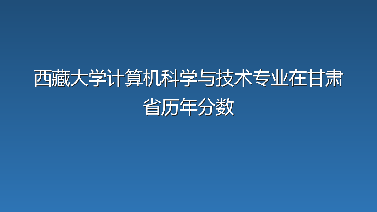 西藏大学计算机科学与技术专业在甘肃省历年分数