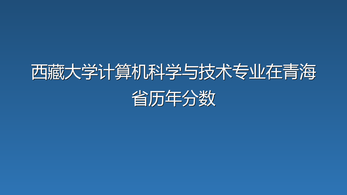西藏大学计算机科学与技术专业在青海省历年分数