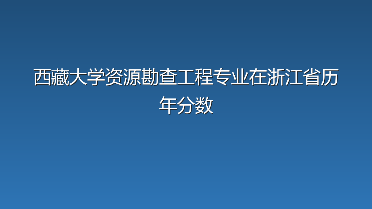 西藏大学资源勘查工程专业在浙江省历年分数