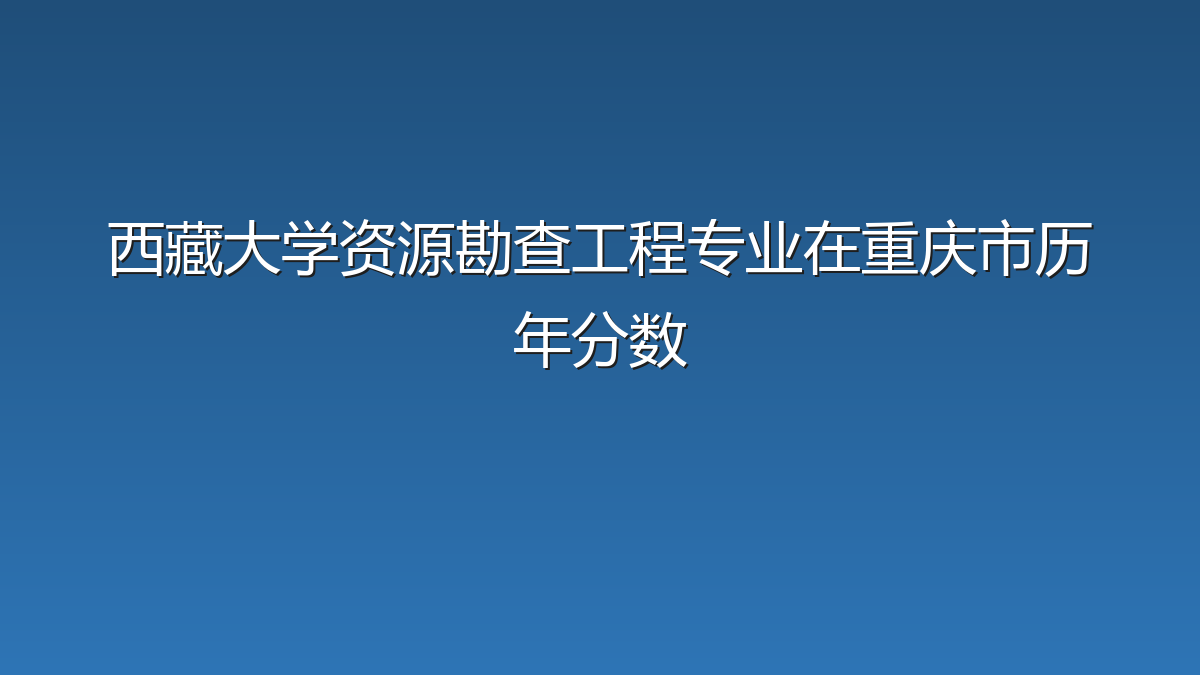 西藏大学资源勘查工程专业在重庆市历年分数