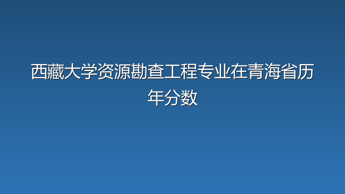 西藏大学资源勘查工程专业在青海省历年分数