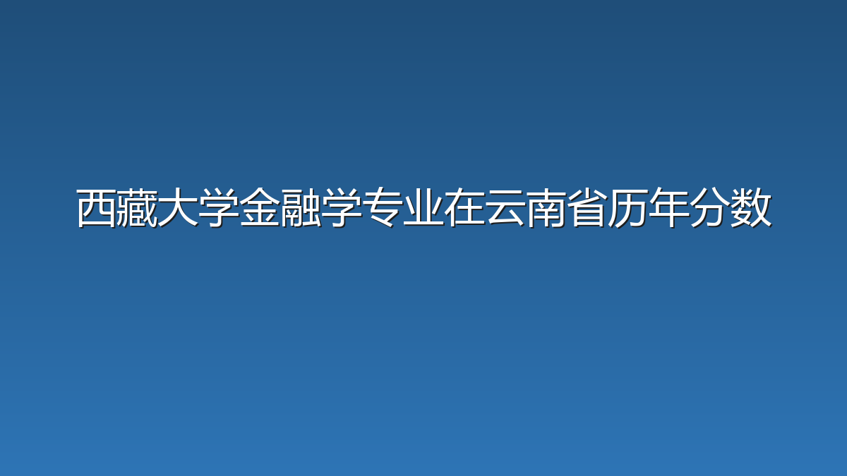 西藏大学金融学专业在云南省历年分数