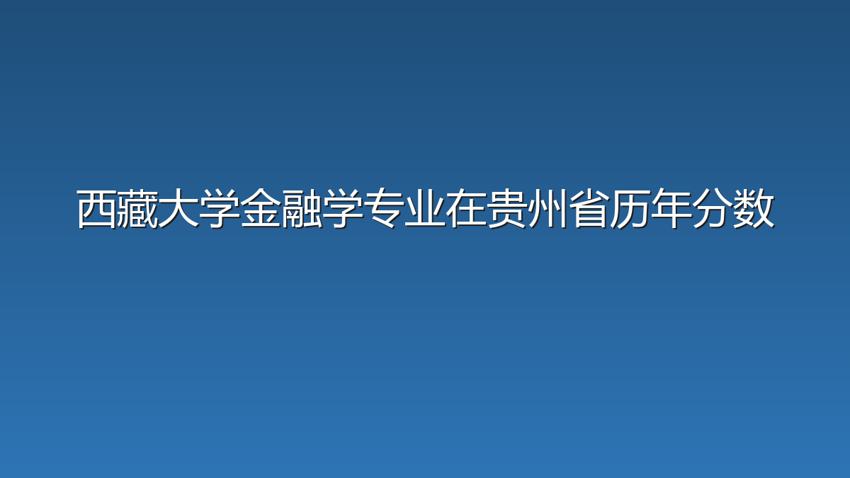 西藏大学金融学专业在贵州省历年分数